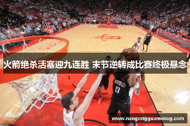 火箭绝杀活塞迎九连胜 末节逆转成比赛终极悬念