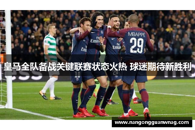 皇马全队备战关键联赛状态火热 球迷期待新胜利