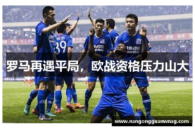 罗马再遇平局，欧战资格压力山大