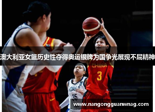 澳大利亚女篮历史性夺得奥运银牌为国争光展现不屈精神
