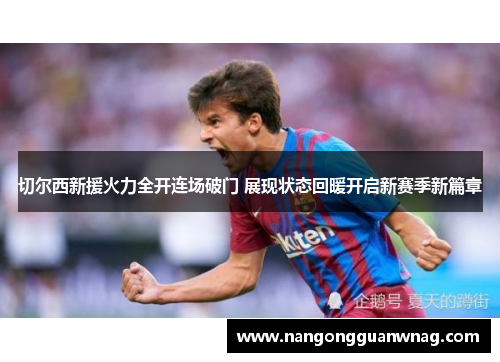 切尔西新援火力全开连场破门 展现状态回暖开启新赛季新篇章