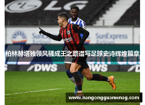 柏林赫塔独领风骚成王之路谱写足球史诗辉煌篇章