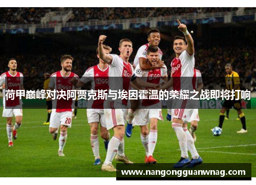 荷甲巅峰对决阿贾克斯与埃因霍温的荣耀之战即将打响