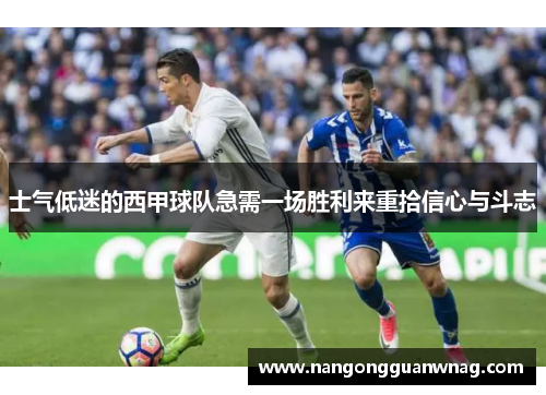 士气低迷的西甲球队急需一场胜利来重拾信心与斗志