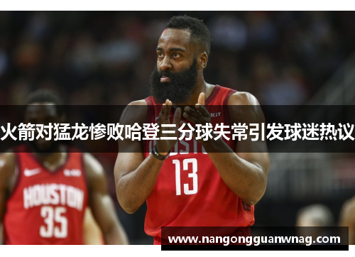 火箭对猛龙惨败哈登三分球失常引发球迷热议