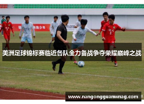 美洲足球锦标赛临近各队全力备战争夺荣耀巅峰之战