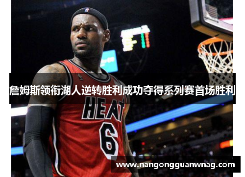 詹姆斯领衔湖人逆转胜利成功夺得系列赛首场胜利