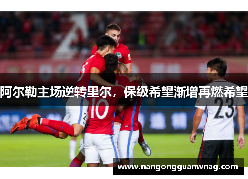 阿尔勒主场逆转里尔，保级希望渐增再燃希望