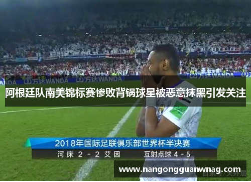 阿根廷队南美锦标赛惨败背锅球星被恶意抹黑引发关注