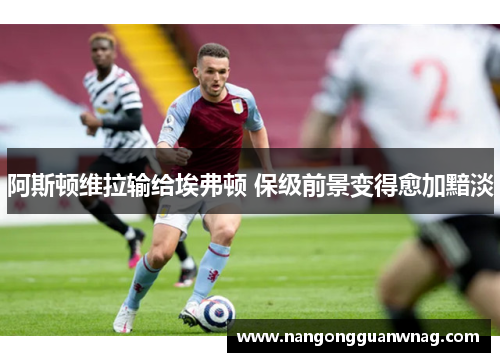 阿斯顿维拉输给埃弗顿 保级前景变得愈加黯淡