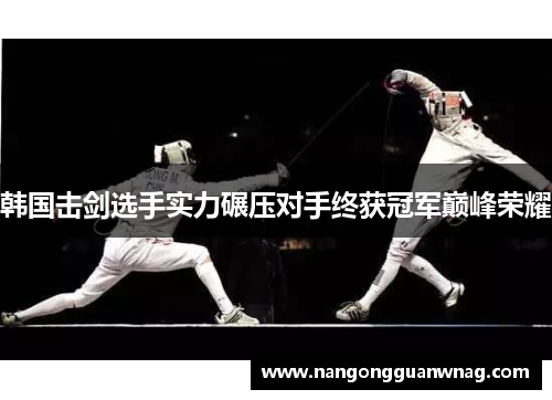 韩国击剑选手实力碾压对手终获冠军巅峰荣耀