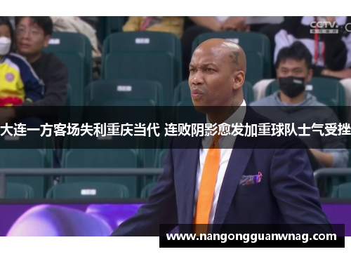 大连一方客场失利重庆当代 连败阴影愈发加重球队士气受挫