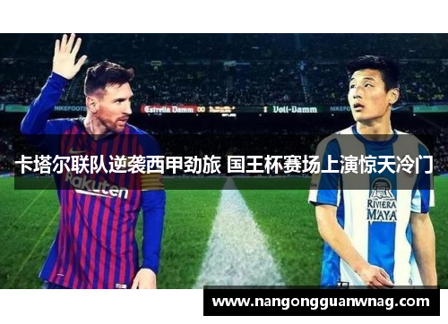 卡塔尔联队逆袭西甲劲旅 国王杯赛场上演惊天冷门