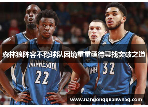 森林狼阵容不稳球队困境重重亟待寻找突破之道