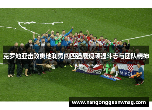 克罗地亚击败奥地利勇闯四强展现顽强斗志与团队精神