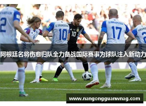 阿根廷名将伤愈归队全力备战国际赛事为球队注入新动力