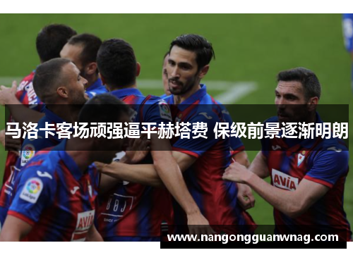 马洛卡客场顽强逼平赫塔费 保级前景逐渐明朗