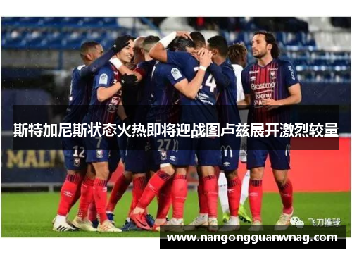 斯特加尼斯状态火热即将迎战图卢兹展开激烈较量
