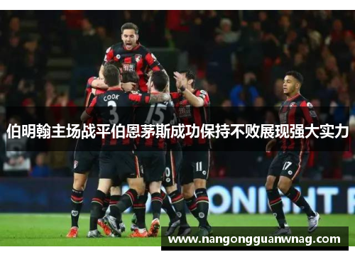 伯明翰主场战平伯恩茅斯成功保持不败展现强大实力