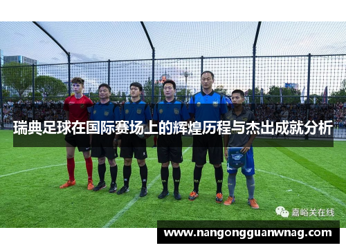 瑞典足球在国际赛场上的辉煌历程与杰出成就分析