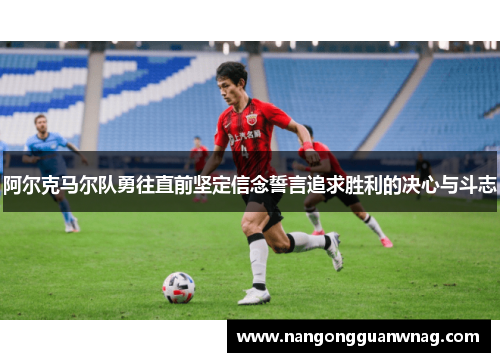 阿尔克马尔队勇往直前坚定信念誓言追求胜利的决心与斗志
