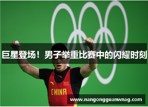巨星登场！男子举重比赛中的闪耀时刻