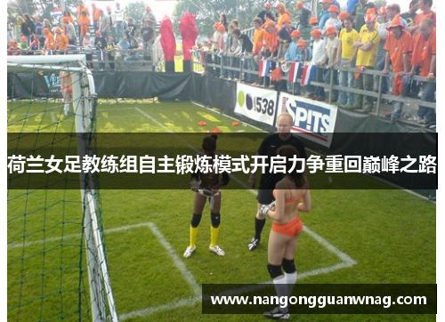 荷兰女足教练组自主锻炼模式开启力争重回巅峰之路