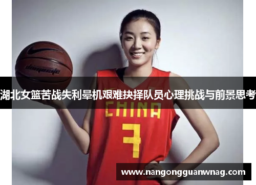 湖北女篮苦战失利晕机艰难抉择队员心理挑战与前景思考