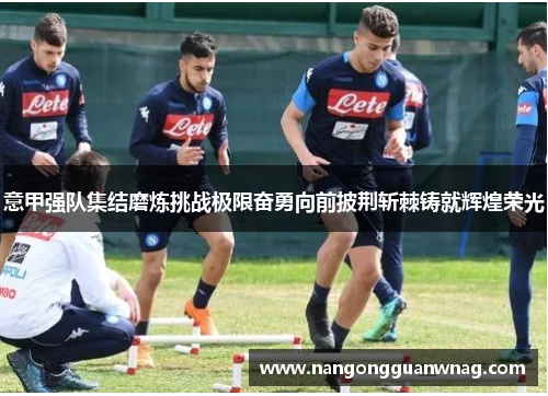 意甲强队集结磨炼挑战极限奋勇向前披荆斩棘铸就辉煌荣光