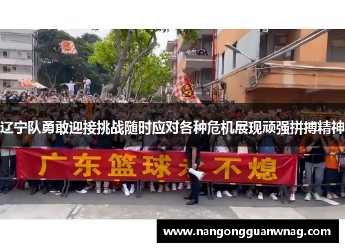 辽宁队勇敢迎接挑战随时应对各种危机展现顽强拼搏精神