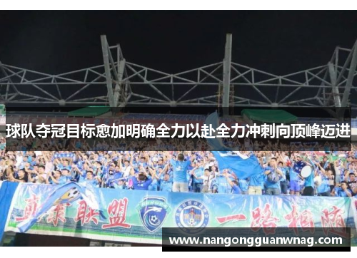 球队夺冠目标愈加明确全力以赴全力冲刺向顶峰迈进