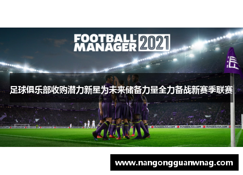 足球俱乐部收购潜力新星为未来储备力量全力备战新赛季联赛