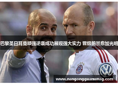 巴黎圣日耳曼顽强逆袭成功展现强大实力 晋级前景愈加光明