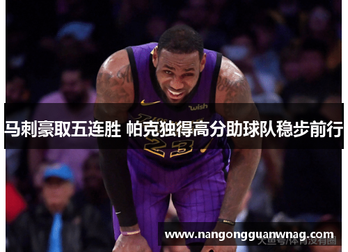 马刺豪取五连胜 帕克独得高分助球队稳步前行