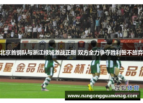 北京首钢队与浙江绿城激战正酣 双方全力争夺胜利誓不放弃