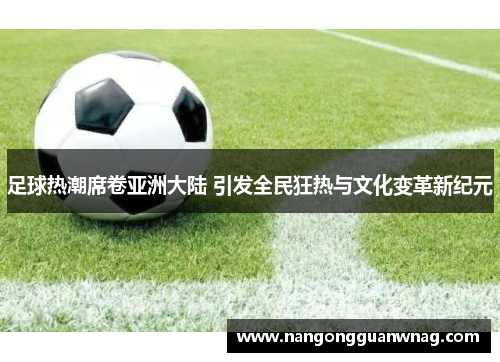 足球热潮席卷亚洲大陆 引发全民狂热与文化变革新纪元