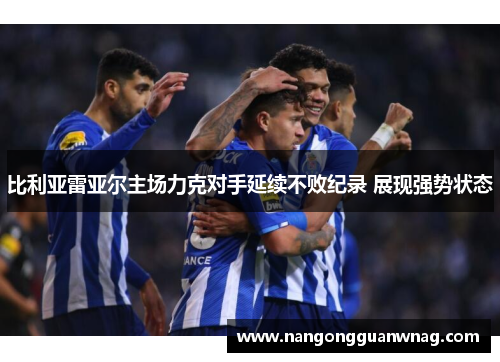 比利亚雷亚尔主场力克对手延续不败纪录 展现强势状态