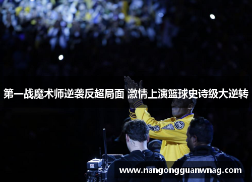 第一战魔术师逆袭反超局面 激情上演篮球史诗级大逆转